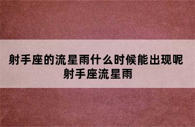 射手座的流星雨什么时候能出现呢 射手座流星雨